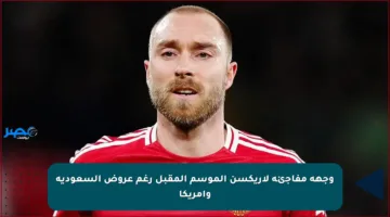 وجهة مفاجئة لإريكسن الموسم المقبل رغم عروض السعودية وأمريكا